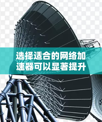 选择适合的网络加速器可以显著提升网络性能，以下是针对不同需求的推荐