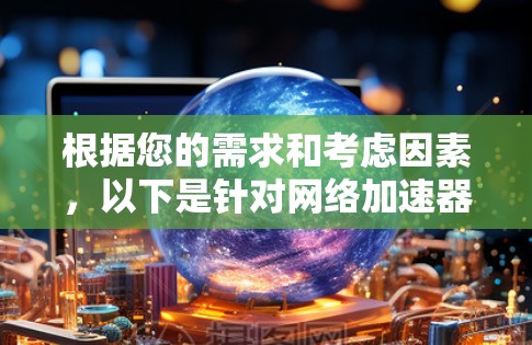 根据您的需求和考虑因素,以下是针对网络加速器的推荐 根据您的需求和考虑因素,以下是针对网络加速器的推荐