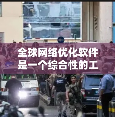 全球网络优化软件是一个综合性的工具,旨在帮助企业和组织在全球范围内高效运行。以下是对该软件的详细分析和总结 全球网络优化软件是一个综合性的工具,旨在帮助企业和组织在全球范围内高效运行。以下是对该软件的详细分析和总结