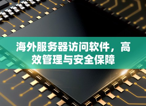 海外服务器访问软件,高效管理与安全保障 海外服务器访问软件,高效管理与安全保障