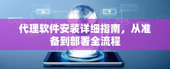代理软件安装详细指南,从准备到部署全流程 代理软件安装详细指南,从准备到部署全流程
