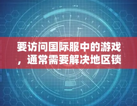 要访问国际服中的游戏，通常需要解决地区锁定问题。以下是一些可能的解决方案