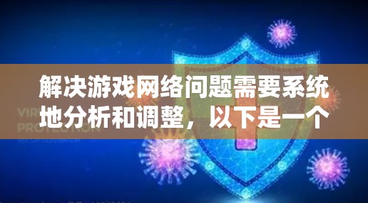 解决游戏网络问题需要系统地分析和调整,以下是一个有条理的解决步骤 解决游戏网络问题需要系统地分析和调整,以下是一个有条理的解决步骤