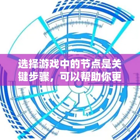 选择游戏中的节点是关键步骤,可以帮助你更好地开始游戏并获得最佳体验。以下是分步的选择技巧 选择游戏中的节点是关键步骤,可以帮助你更好地开始游戏并获得最佳体验。以下是分步的选择技巧