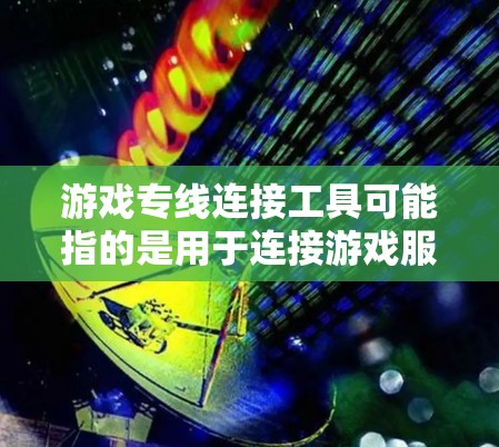 游戏专线连接工具可能指的是用于连接游戏服务器、玩家或游戏世界的各种工具或技术。以下是一些可能的工具或技术,供你参考 游戏专线连接工具可能指的是用于连接游戏服务器、玩家或游戏世界的各种工具或技术。以下是一些可能的工具或技术,供你参考