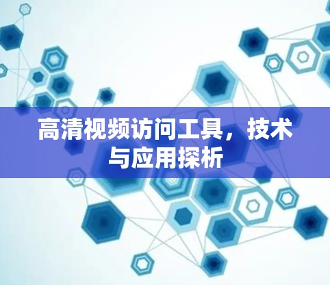 高清视频访问工具,技术与应用探析 高清视频访问工具,技术与应用探析