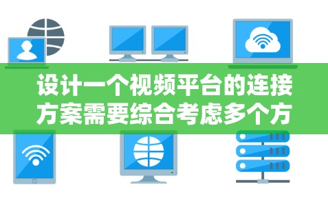 设计一个视频平台的连接方案需要综合考虑多个方面,确保功能全面、用户体验良好、技术可行和安全性高。以下是一个结构化的解决方案 设计一个视频平台的连接方案需要综合考虑多个方面,确保功能全面、用户体验良好、技术可行和安全性高。以下是一个结构化的解决方案