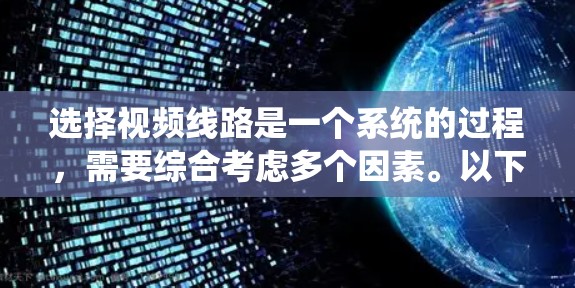 选择视频线路是一个系统的过程,需要综合考虑多个因素。以下是一些关键步骤和建议,帮助您做出明智的选择 选择视频线路是一个系统的过程,需要综合考虑多个因素。以下是一些关键步骤和建议,帮助您做出明智的选择