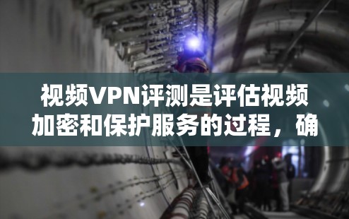 视频VPN评测是评估视频加密和保护服务的过程,确保其安全性、性能和用户体验。以下是评测视频VPN的主要步骤和注意事项 视频VPN评测是评估视频加密和保护服务的过程,确保其安全性、性能和用户体验。以下是评测视频VPN的主要步骤和注意事项